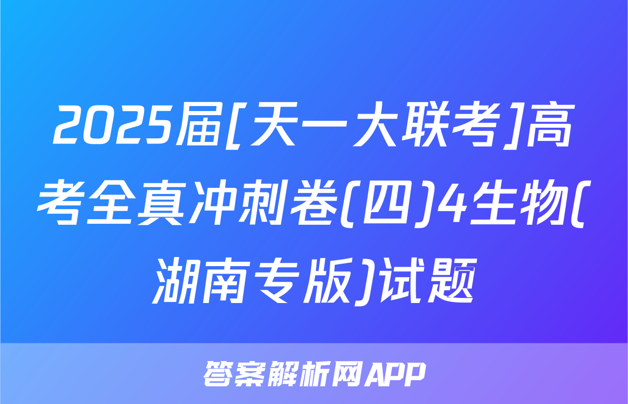 2025届[天一大联考]高考全真冲刺卷(四)4生物(湖南专版)试题