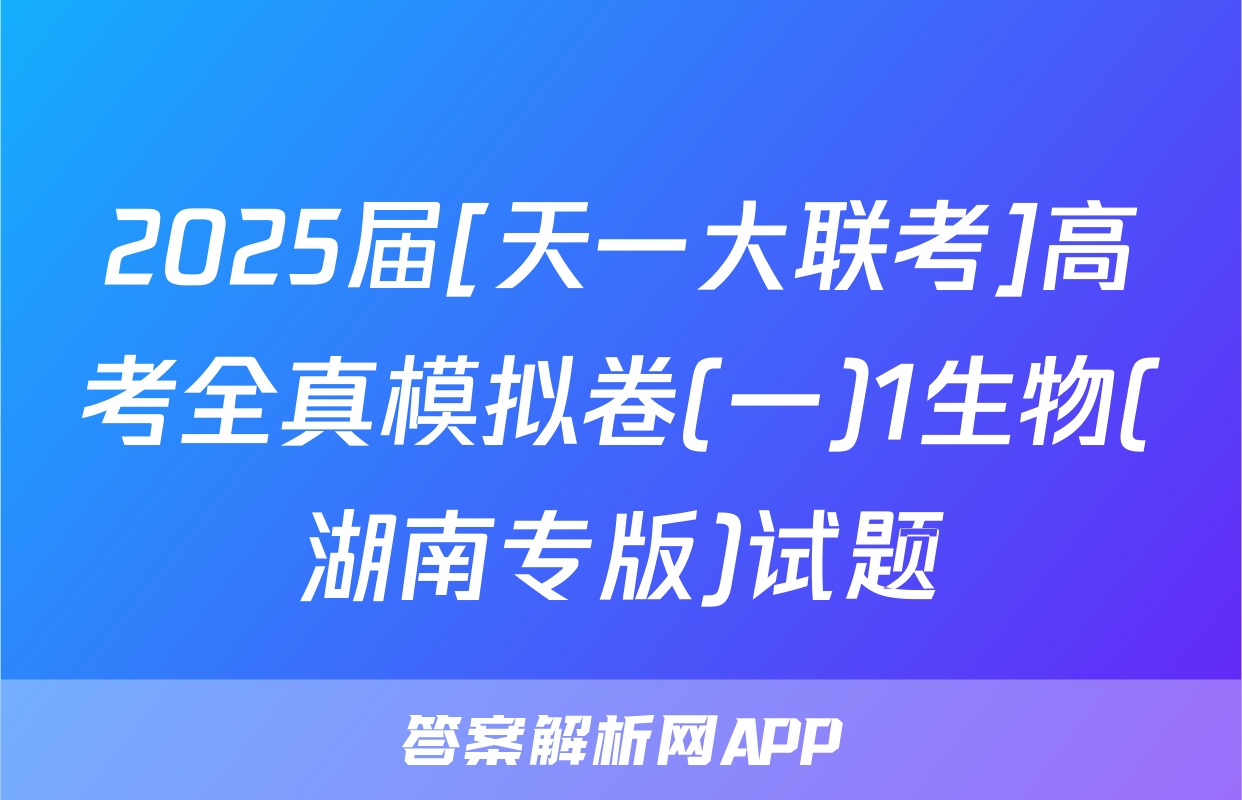 2025届[天一大联考]高考全真模拟卷(一)1生物(湖南专版)试题