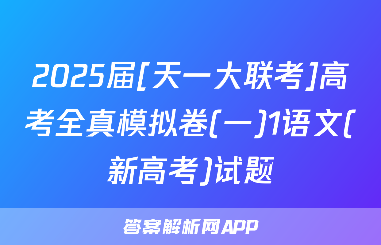 2025届[天一大联考]高考全真模拟卷(一)1语文(新高考)试题