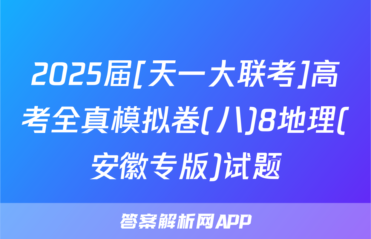 2025届[天一大联考]高考全真模拟卷(八)8地理(安徽专版)试题