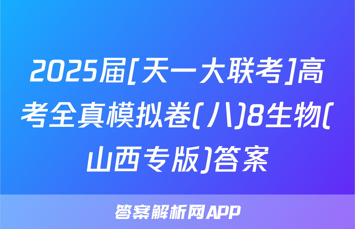 2025届[天一大联考]高考全真模拟卷(八)8生物(山西专版)答案
