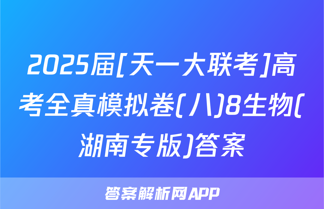 2025届[天一大联考]高考全真模拟卷(八)8生物(湖南专版)答案