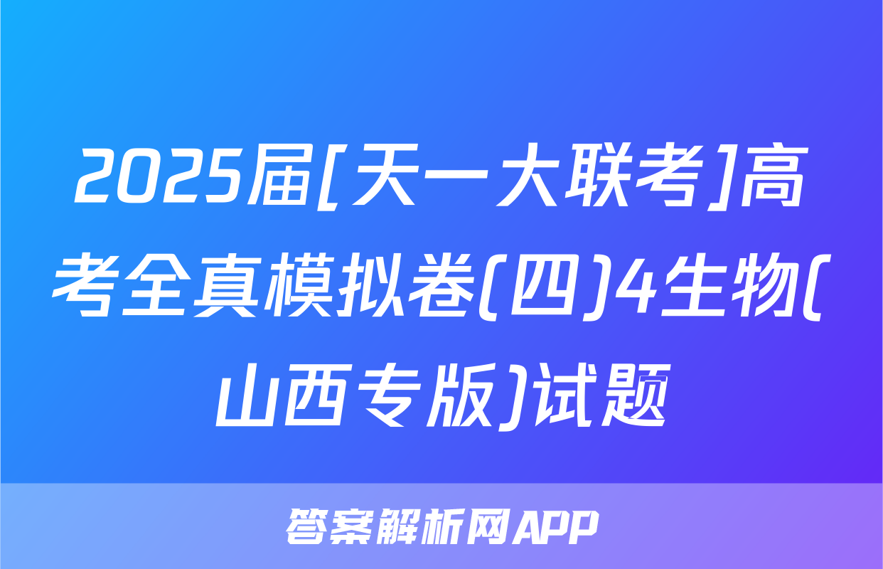 2025届[天一大联考]高考全真模拟卷(四)4生物(山西专版)试题