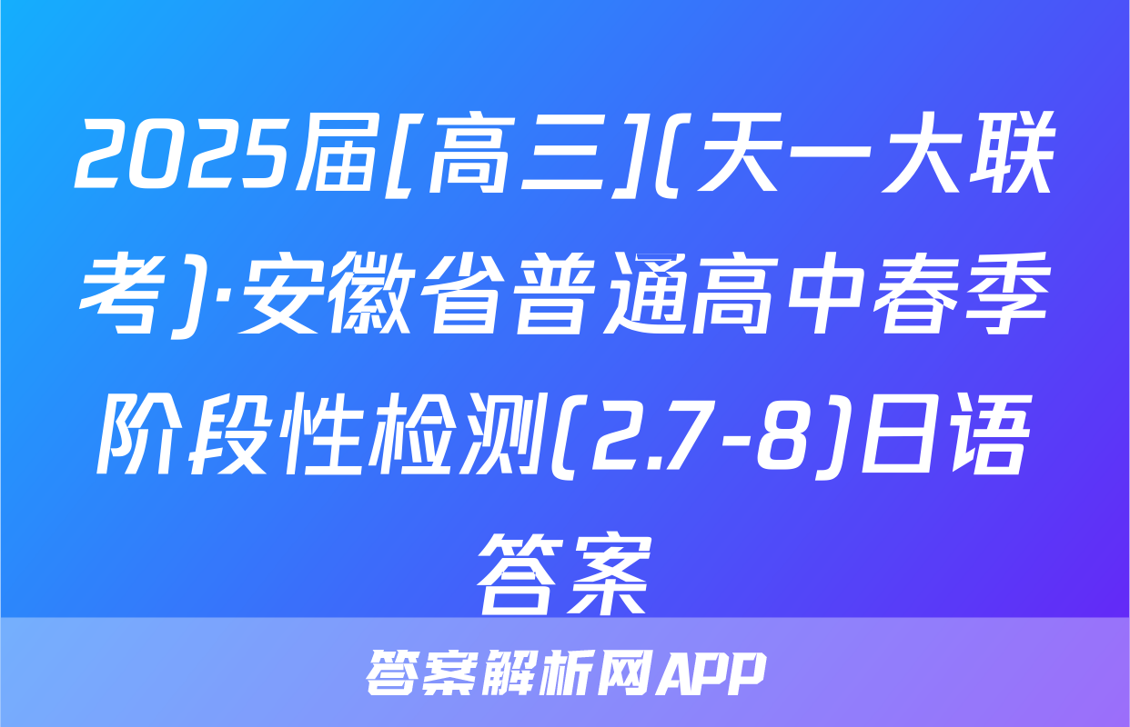 2025届[高三](天一大联考)·安徽省普通高中春季阶段性检测(2.7-8)日语答案