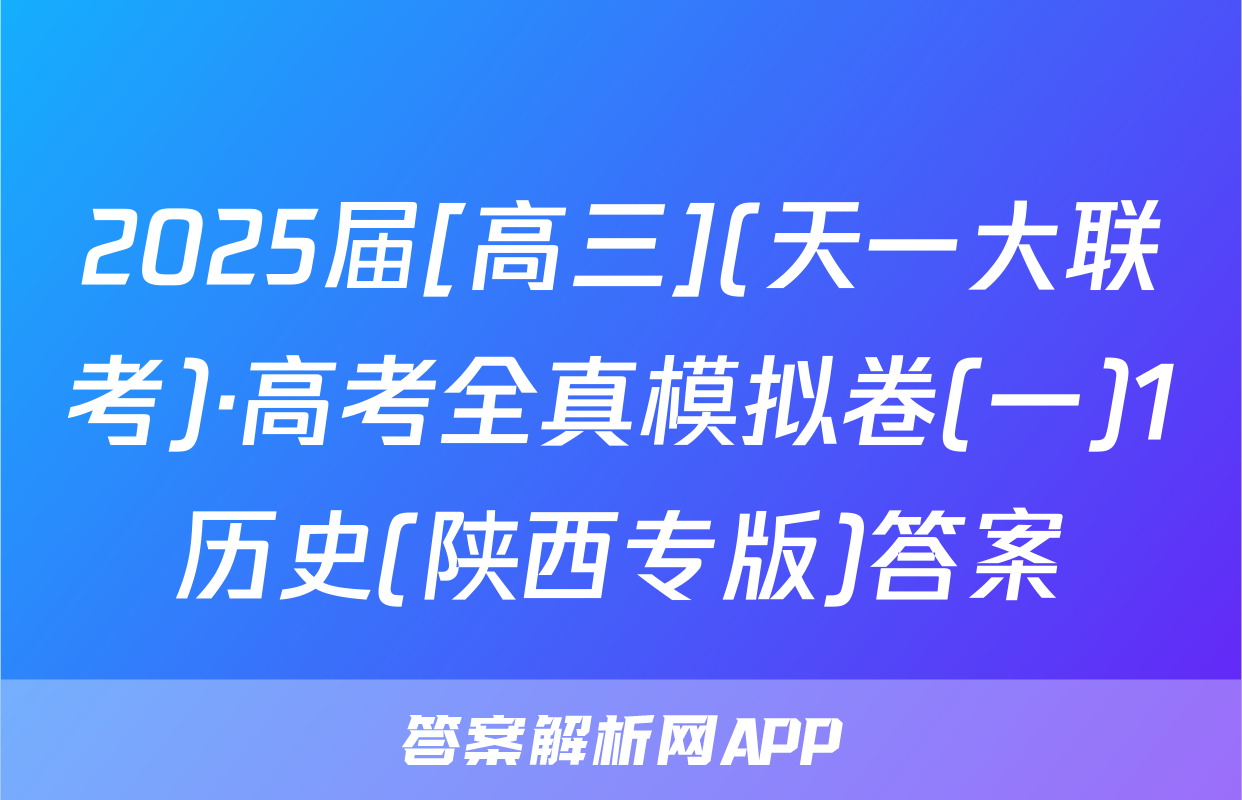 2025届[高三](天一大联考)·高考全真模拟卷(一)1历史(陕西专版)答案