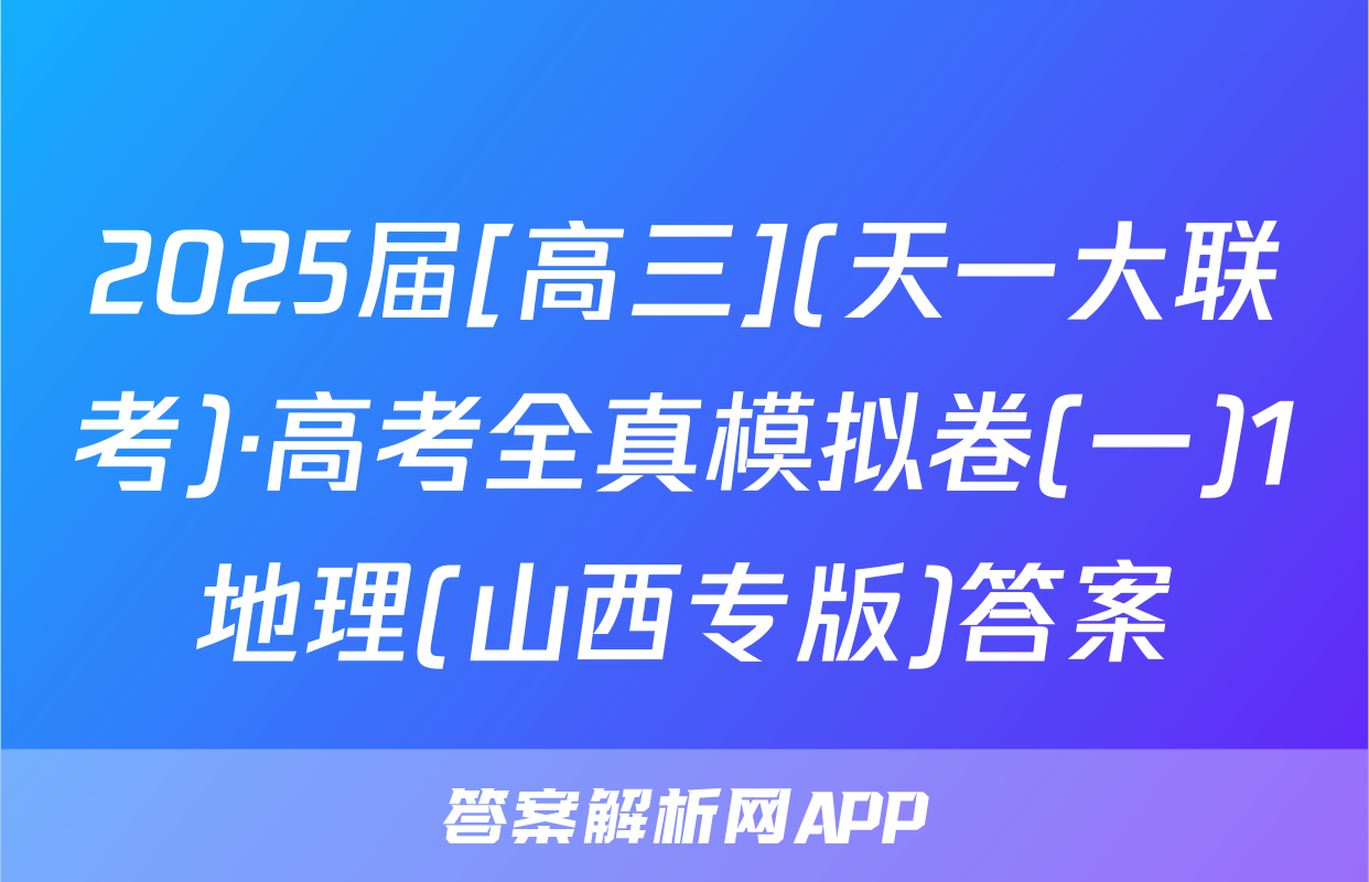 2025届[高三](天一大联考)·高考全真模拟卷(一)1地理(山西专版)答案