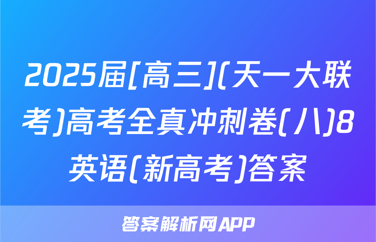 2025届[高三](天一大联考)高考全真冲刺卷(八)8英语(新高考)答案