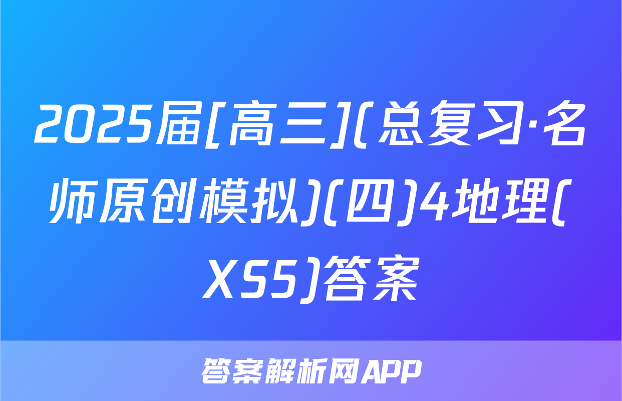 2025届[高三](总复习·名师原创模拟)(四)4地理(XS5)答案