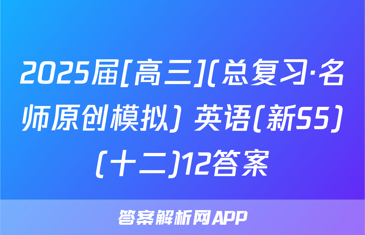 2025届[高三](总复习·名师原创模拟) 英语(新S5)(十二)12答案