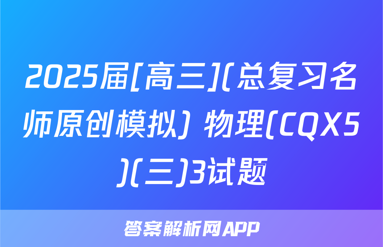 2025届[高三](总复习名师原创模拟) 物理(CQX5)(三)3试题