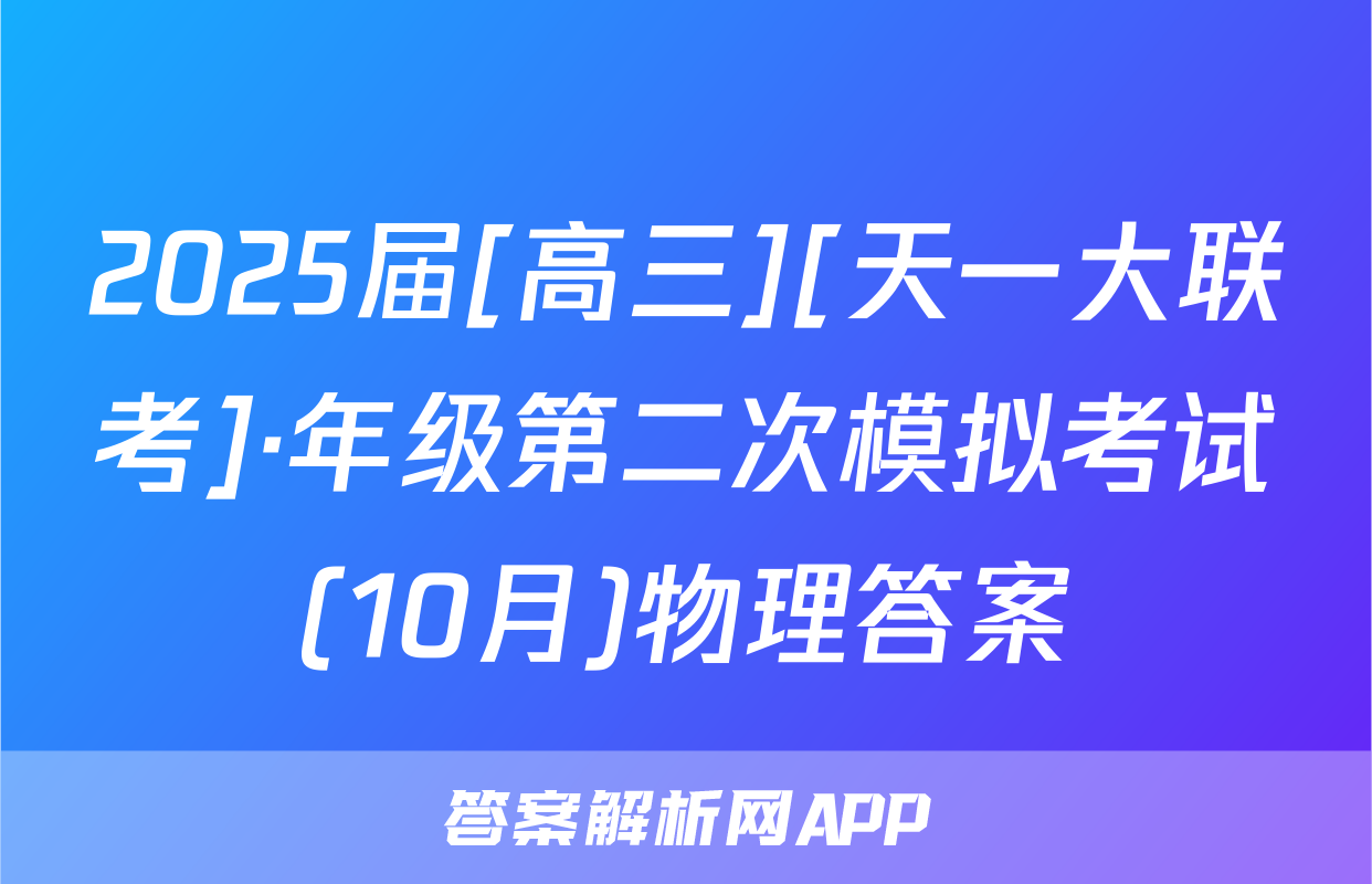 2025届[高三][天一大联考]·年级第二次模拟考试(10月)物理答案