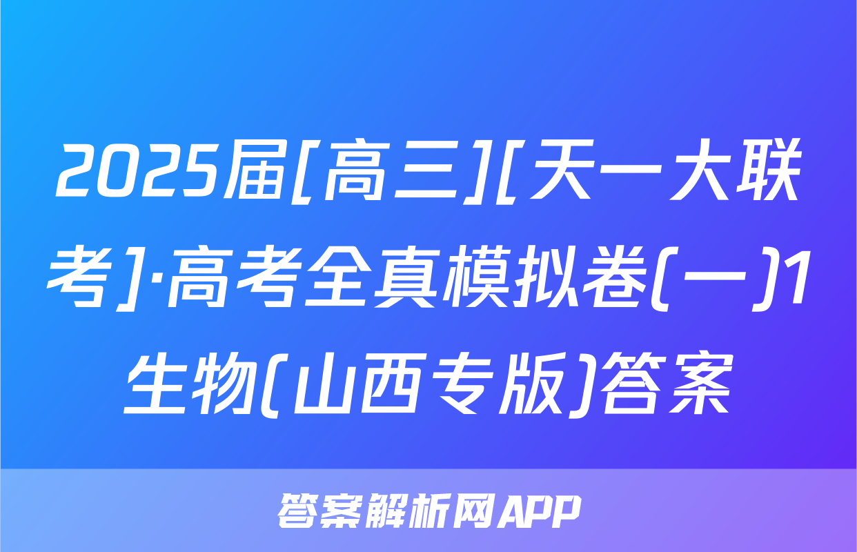2025届[高三][天一大联考]·高考全真模拟卷(一)1生物(山西专版)答案