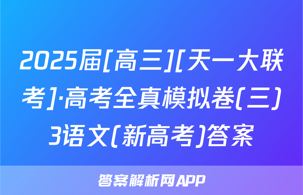 2025届[高三][天一大联考]·高考全真模拟卷(三)3语文(新高考)答案