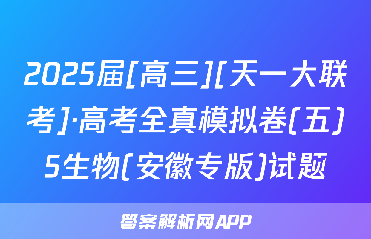 2025届[高三][天一大联考]·高考全真模拟卷(五)5生物(安徽专版)试题