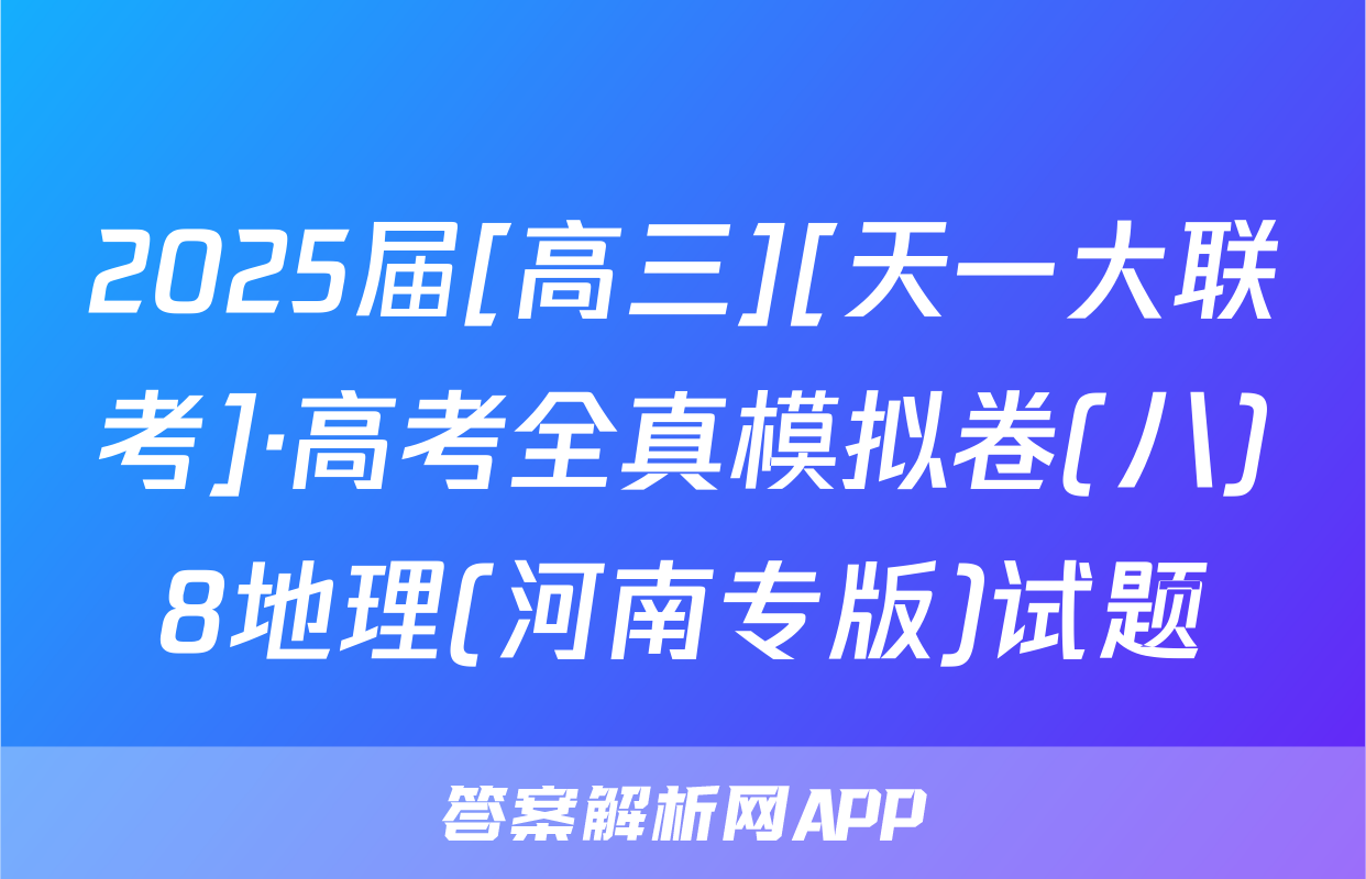 2025届[高三][天一大联考]·高考全真模拟卷(八)8地理(河南专版)试题