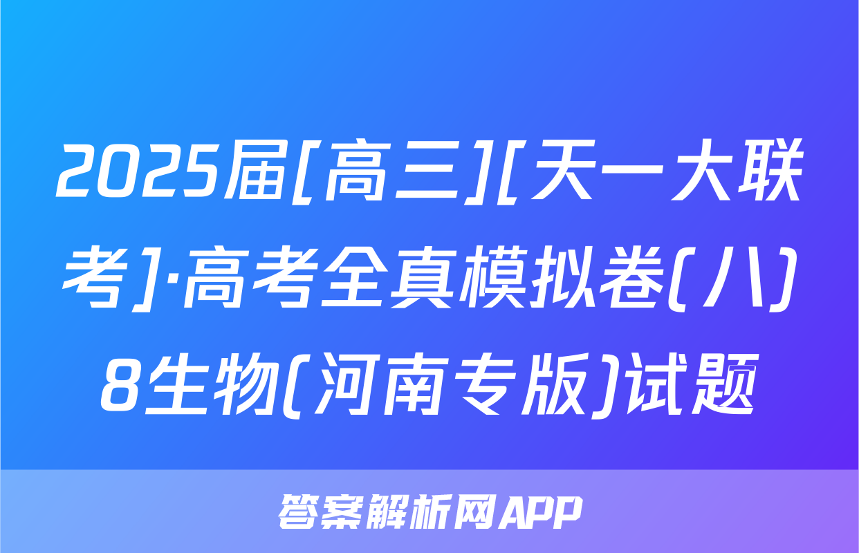 2025届[高三][天一大联考]·高考全真模拟卷(八)8生物(河南专版)试题