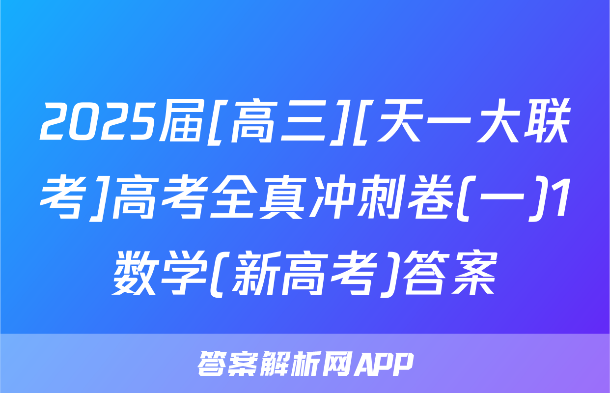 2025届[高三][天一大联考]高考全真冲刺卷(一)1数学(新高考)答案
