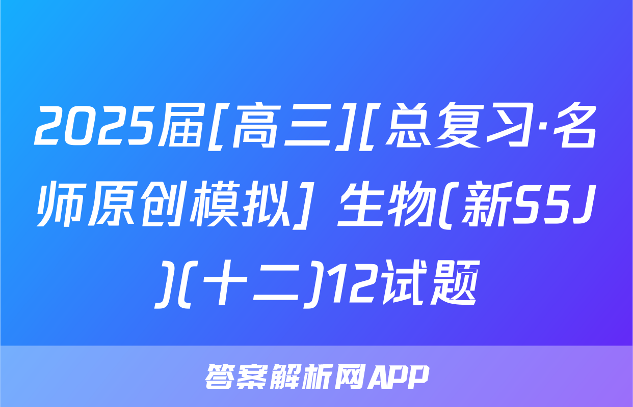 2025届[高三][总复习·名师原创模拟] 生物(新S5J)(十二)12试题