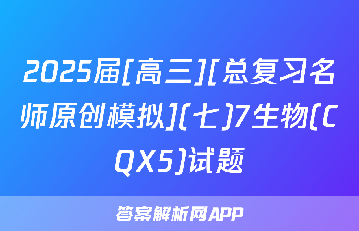 2025届[高三][总复习名师原创模拟](七)7生物(CQX5)试题