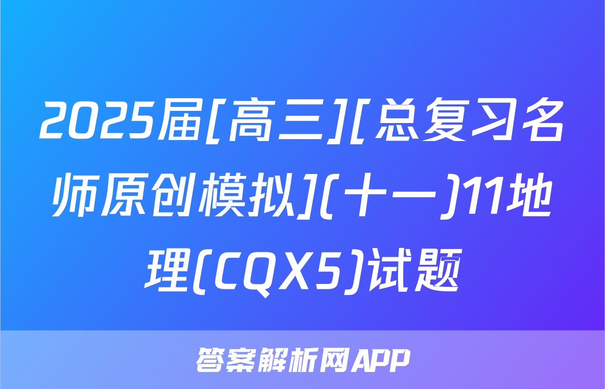 2025届[高三][总复习名师原创模拟](十一)11地理(CQX5)试题