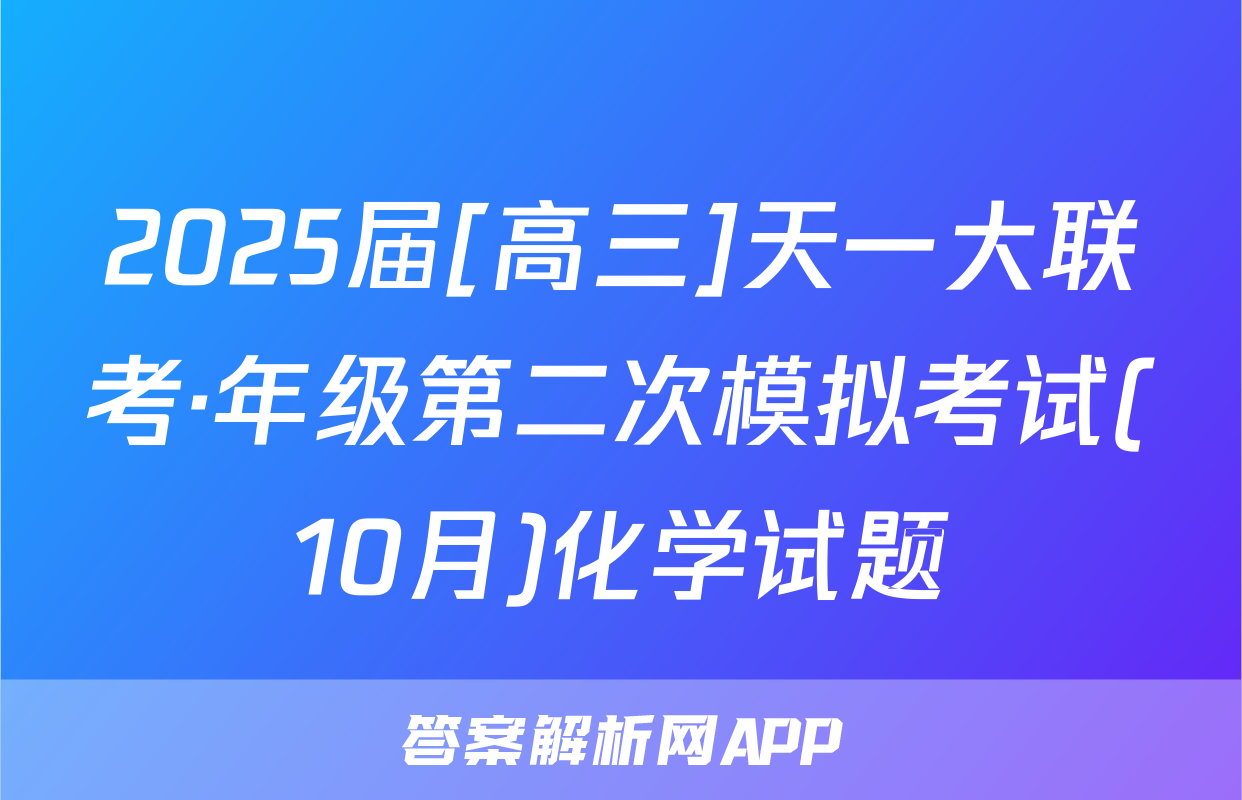 2025届[高三]天一大联考·年级第二次模拟考试(10月)化学试题