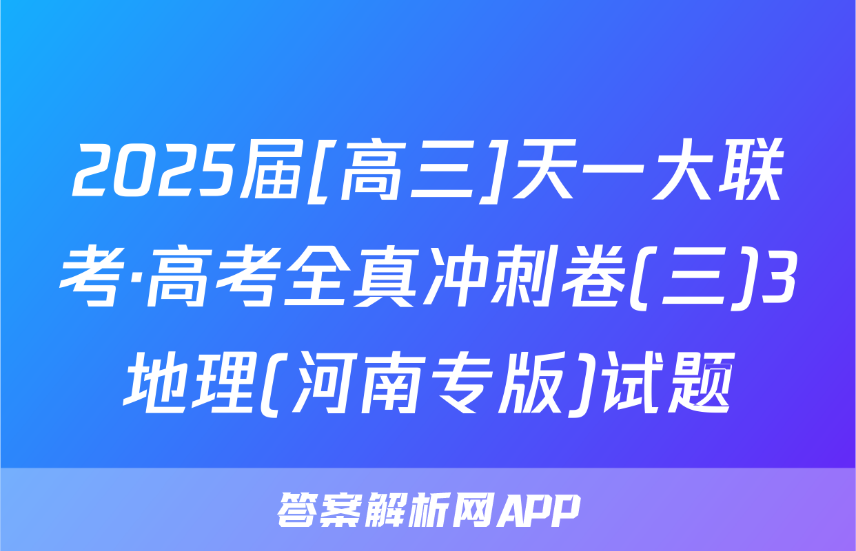 2025届[高三]天一大联考·高考全真冲刺卷(三)3地理(河南专版)试题