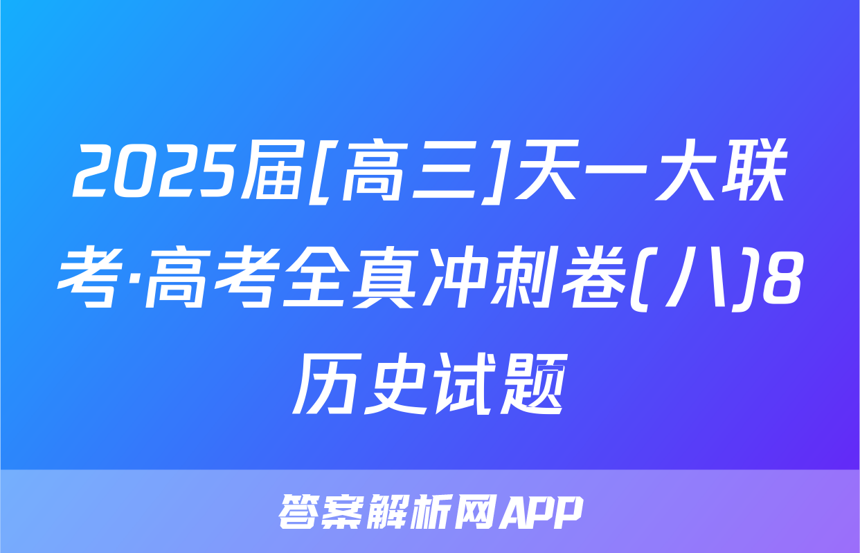 2025届[高三]天一大联考·高考全真冲刺卷(八)8历史试题