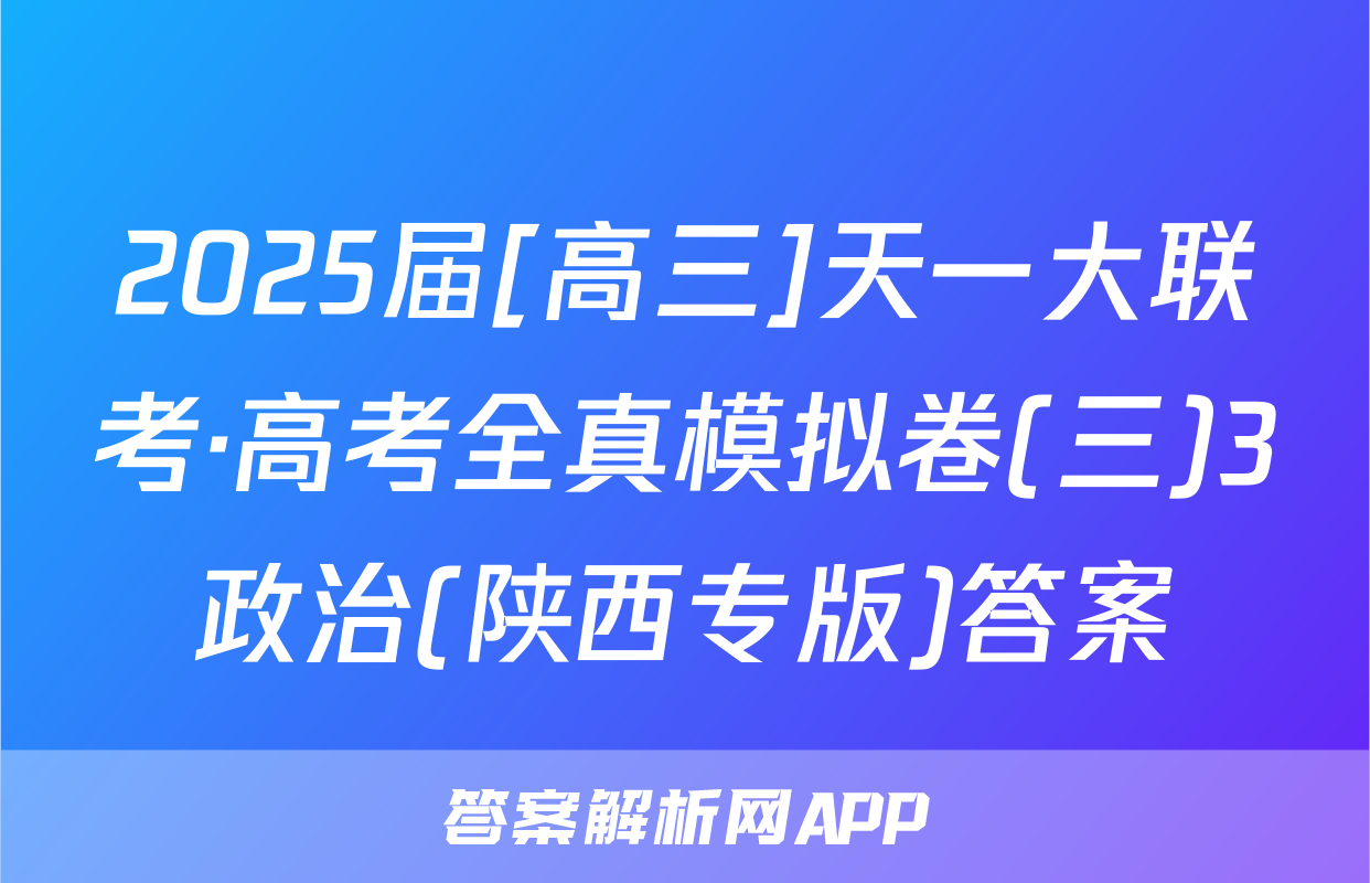 2025届[高三]天一大联考·高考全真模拟卷(三)3政治(陕西专版)答案