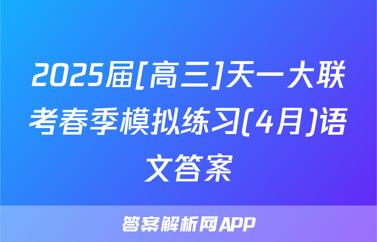 2025届[高三]天一大联考春季模拟练习(4月)语文答案