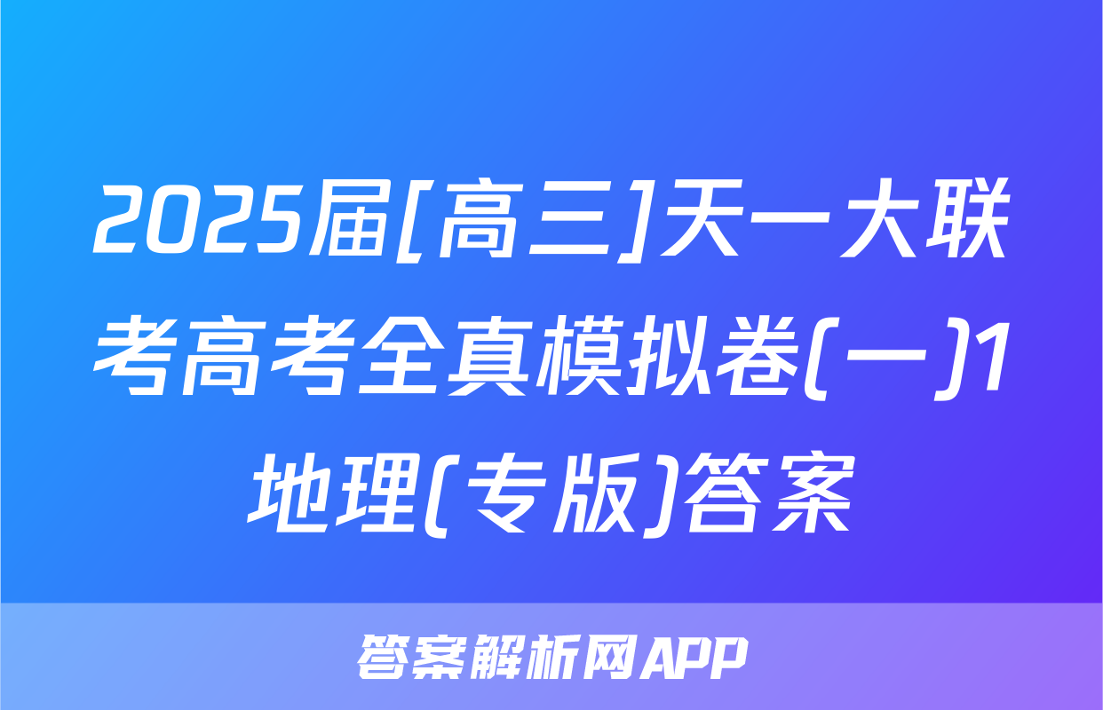 2025届[高三]天一大联考高考全真模拟卷(一)1地理(专版)答案