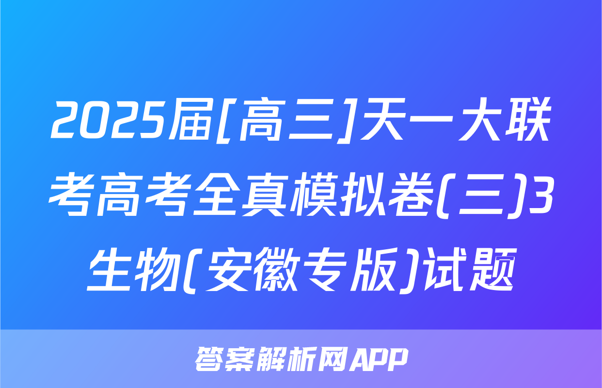 2025届[高三]天一大联考高考全真模拟卷(三)3生物(安徽专版)试题