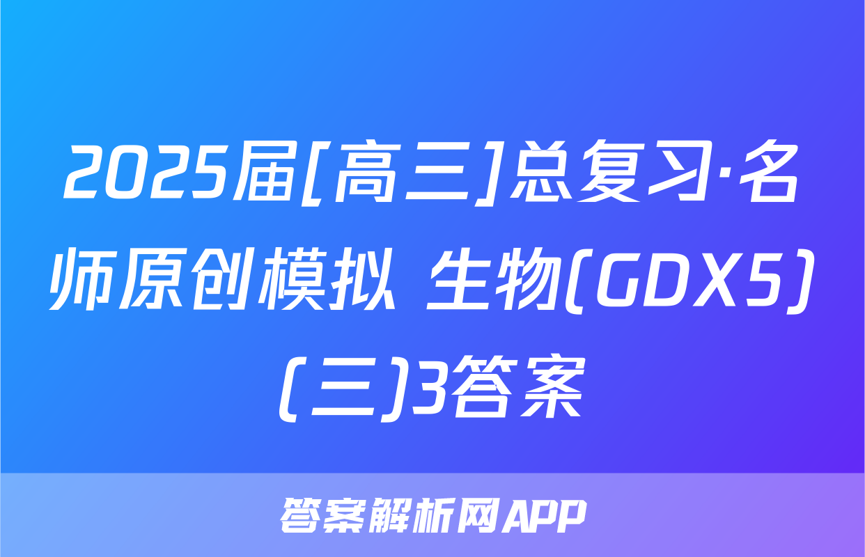 2025届[高三]总复习·名师原创模拟 生物(GDX5)(三)3答案