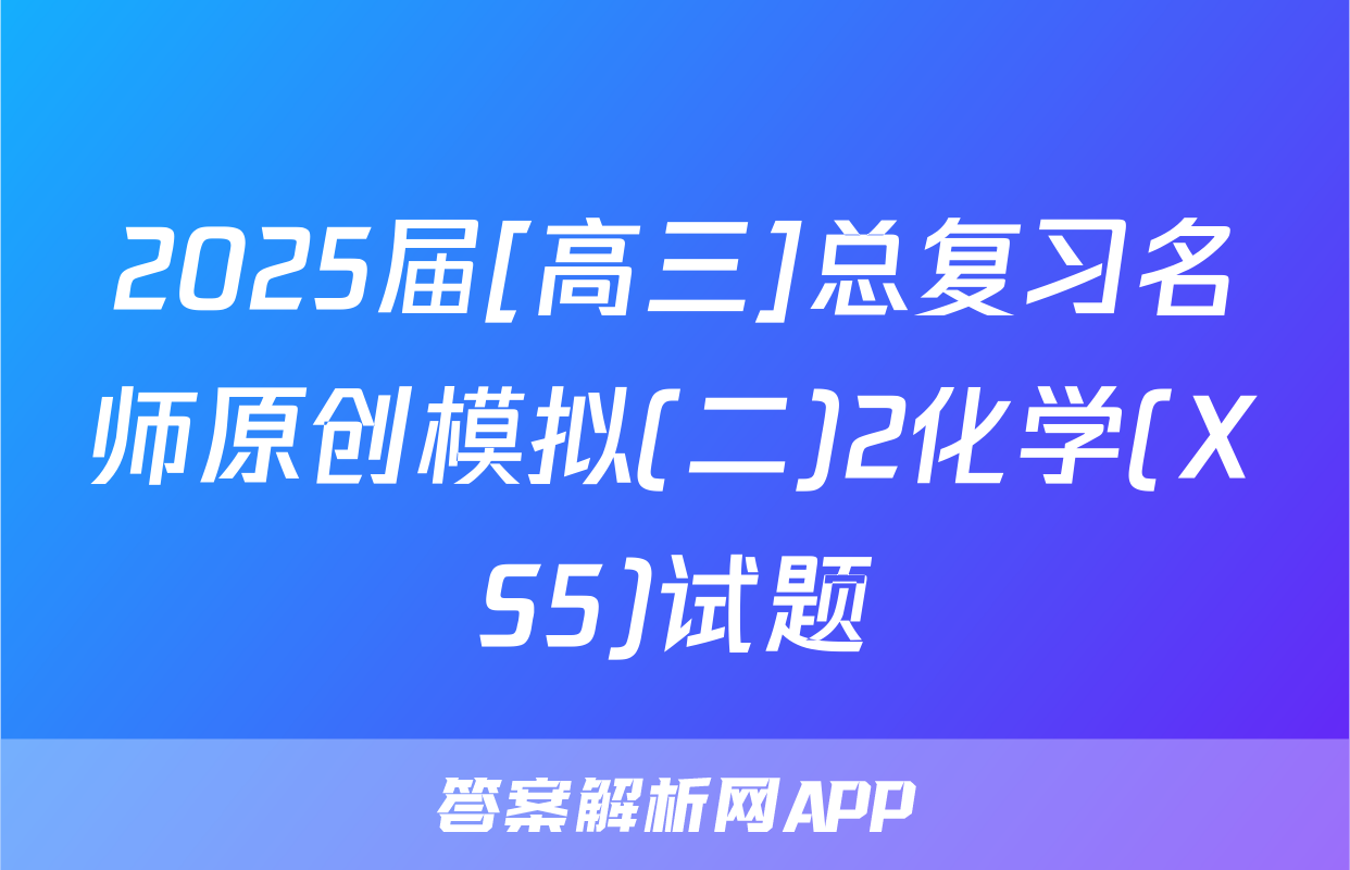2025届[高三]总复习名师原创模拟(二)2化学(XS5)试题