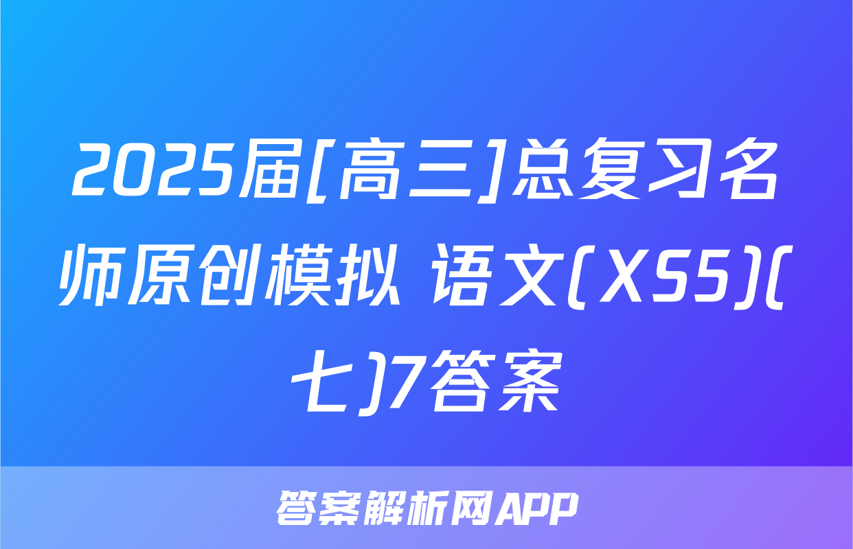 2025届[高三]总复习名师原创模拟 语文(XS5)(七)7答案
