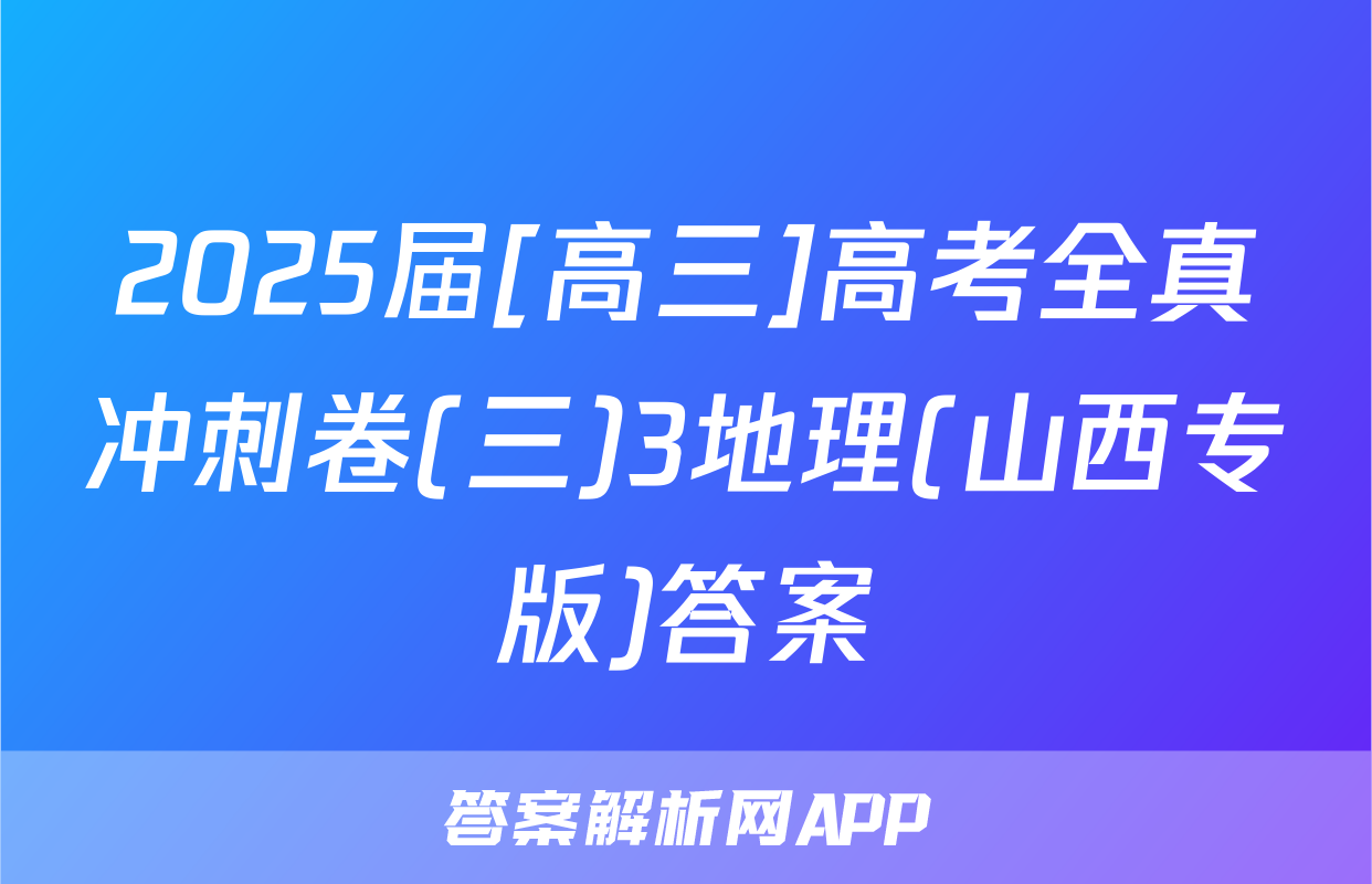 2025届[高三]高考全真冲刺卷(三)3地理(山西专版)答案