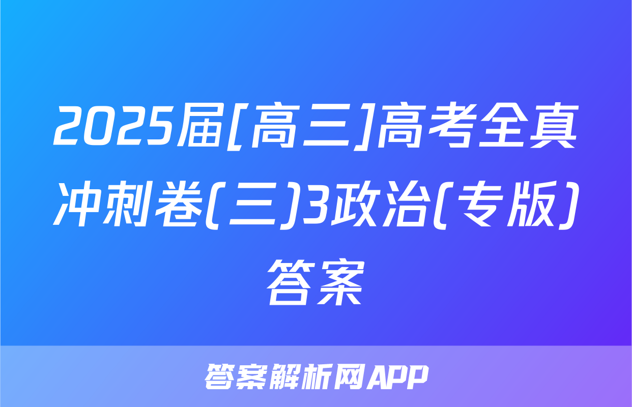 2025届[高三]高考全真冲刺卷(三)3政治(专版)答案