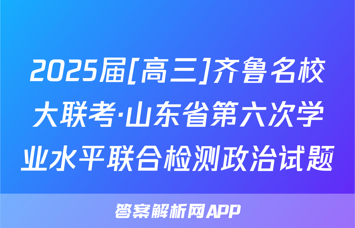 2025届[高三]齐鲁名校大联考·山东省第六次学业水平联合检测政治试题