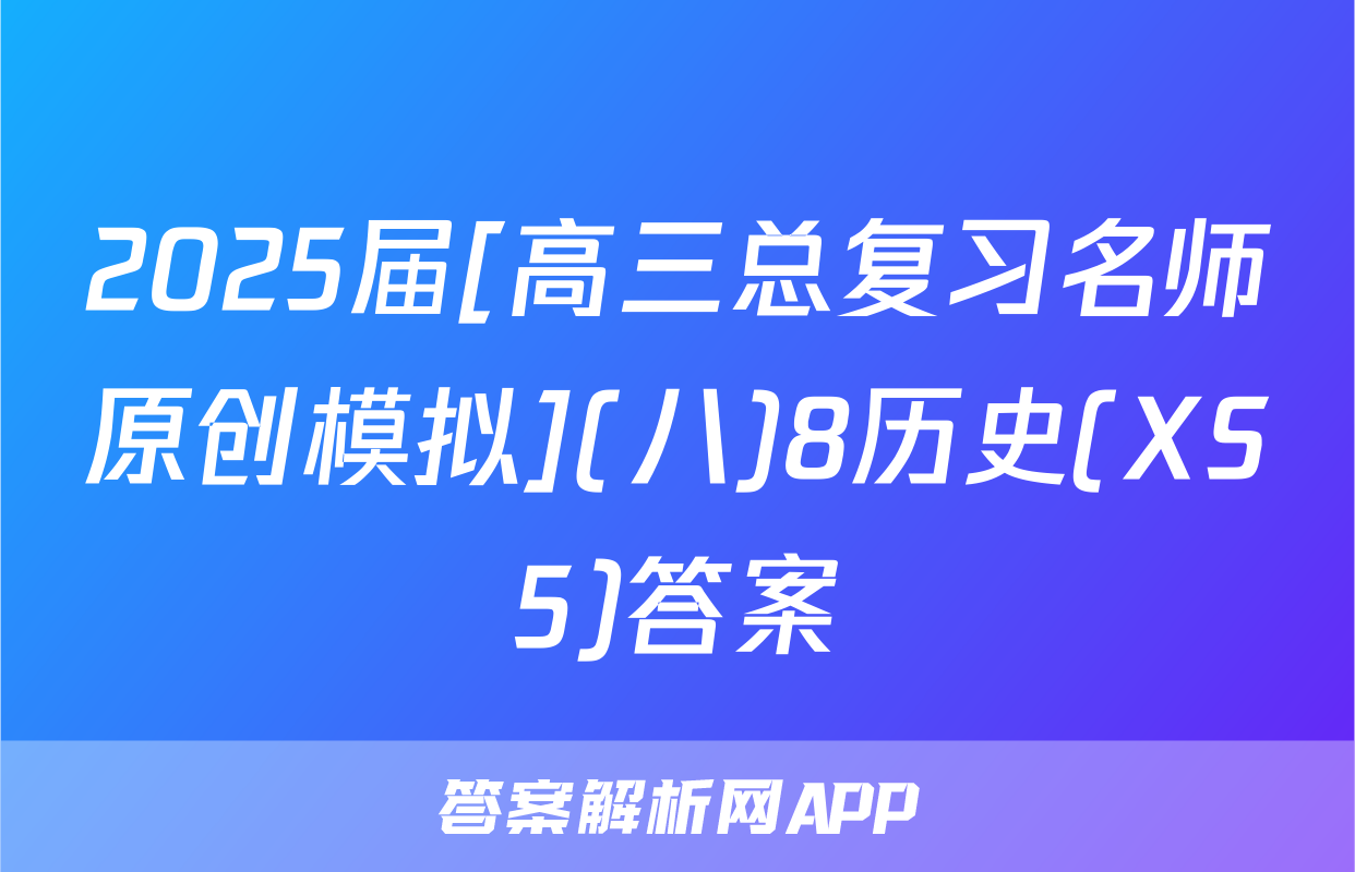 2025届[高三总复习名师原创模拟](八)8历史(XS5)答案