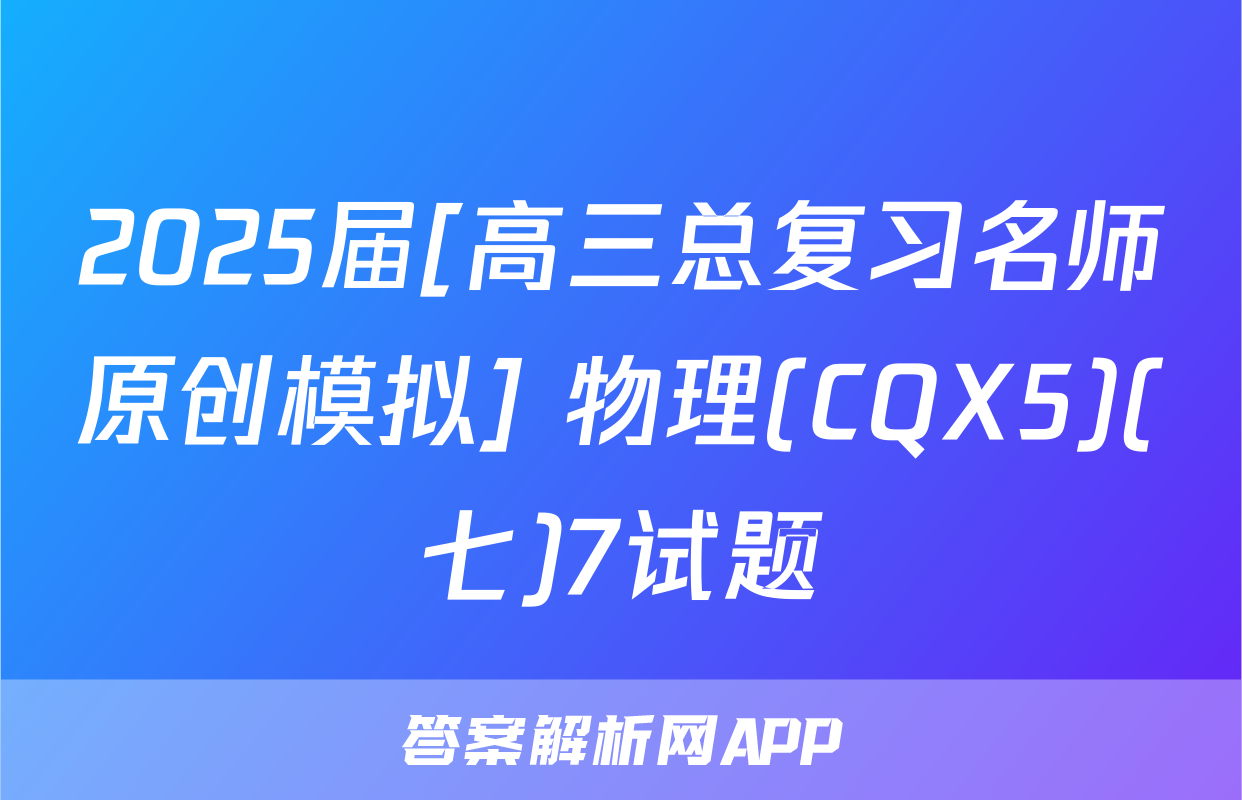 2025届[高三总复习名师原创模拟] 物理(CQX5)(七)7试题