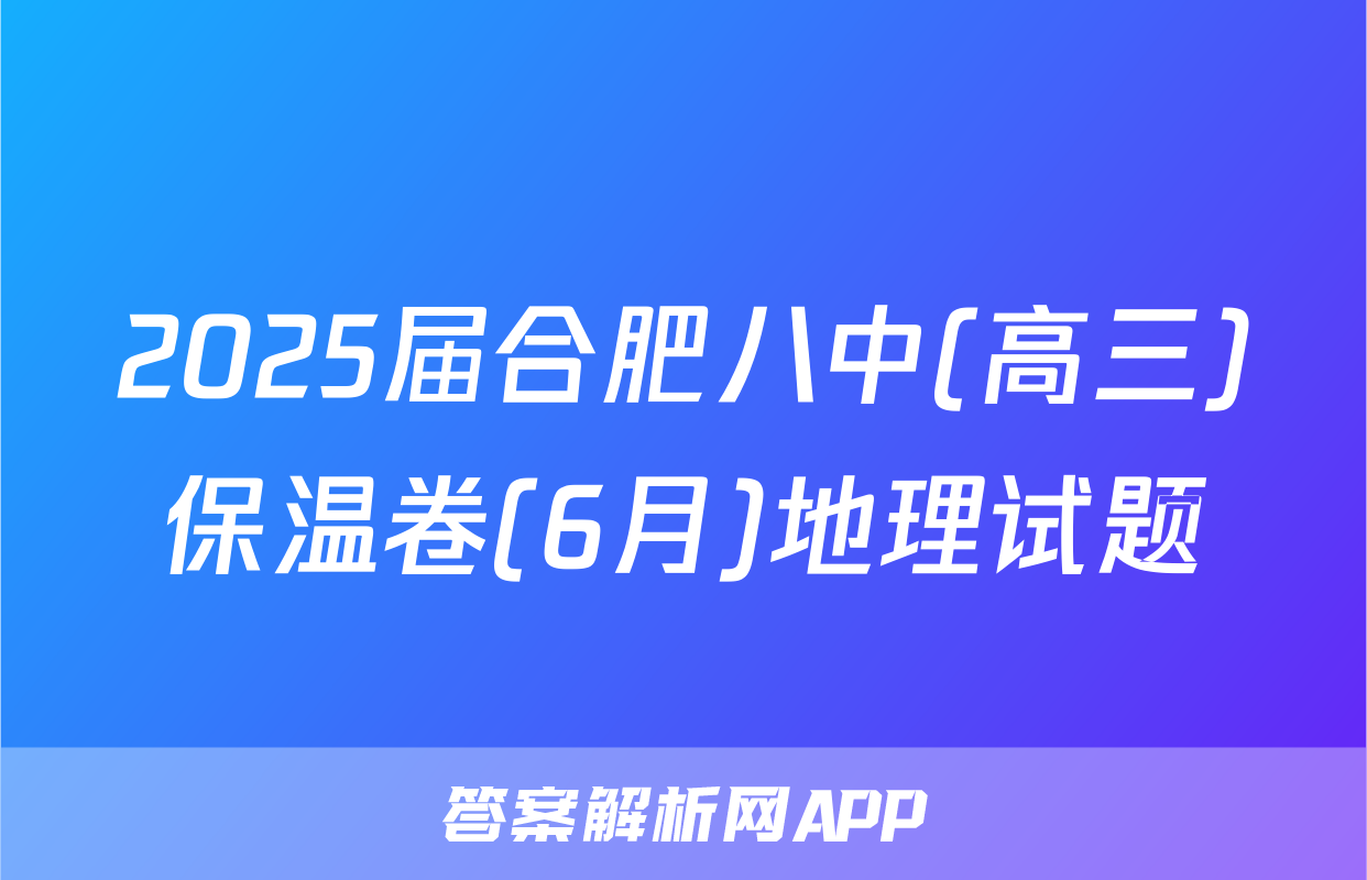 2025届合肥八中(高三)保温卷(6月)地理试题
