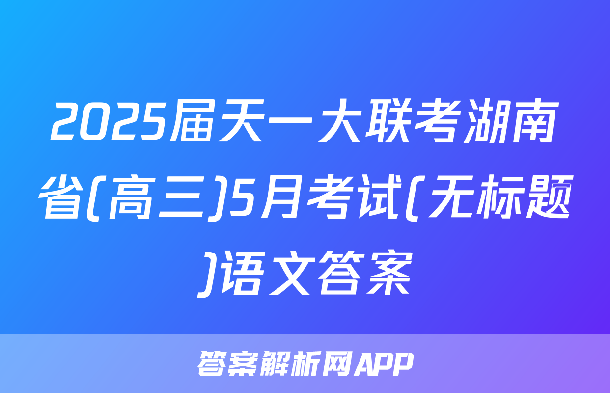 2025届天一大联考湖南省(高三)5月考试(无标题)语文答案