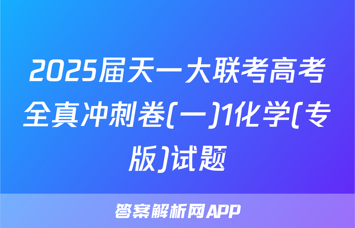 2025届天一大联考高考全真冲刺卷(一)1化学(专版)试题