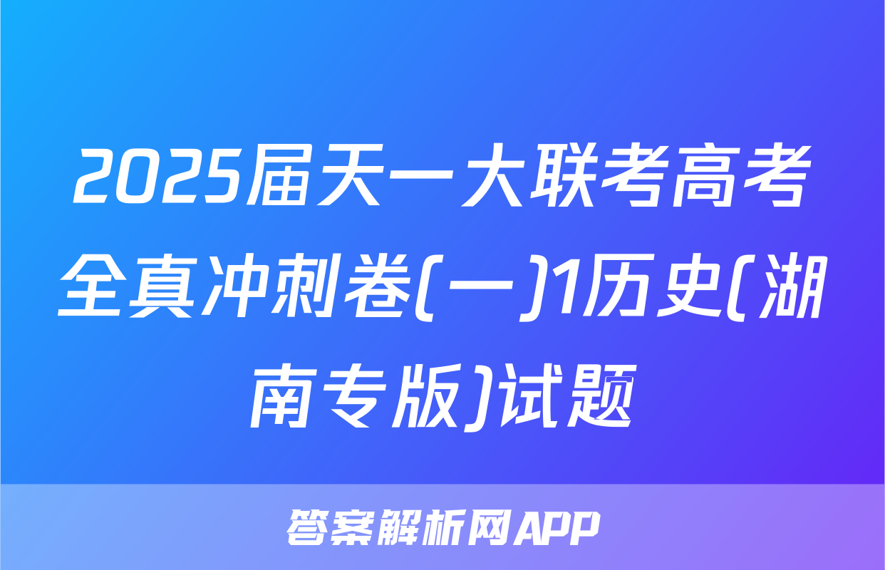 2025届天一大联考高考全真冲刺卷(一)1历史(湖南专版)试题