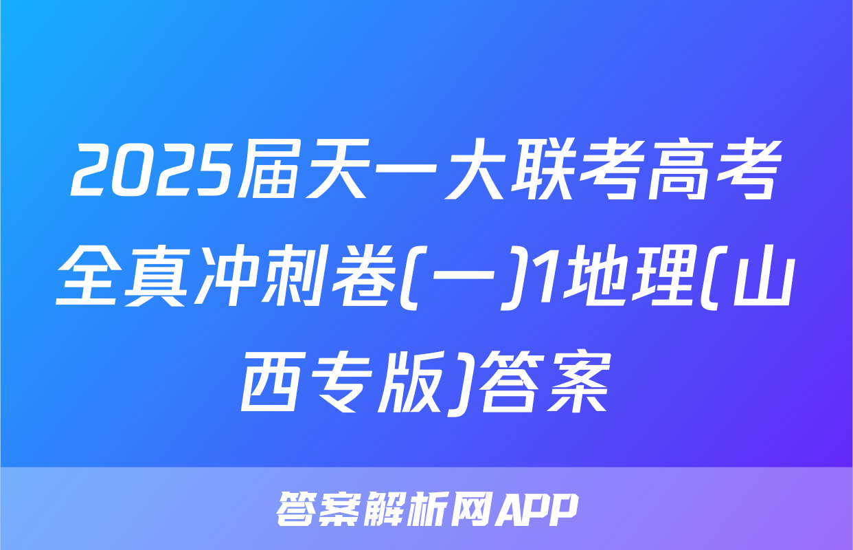 2025届天一大联考高考全真冲刺卷(一)1地理(山西专版)答案