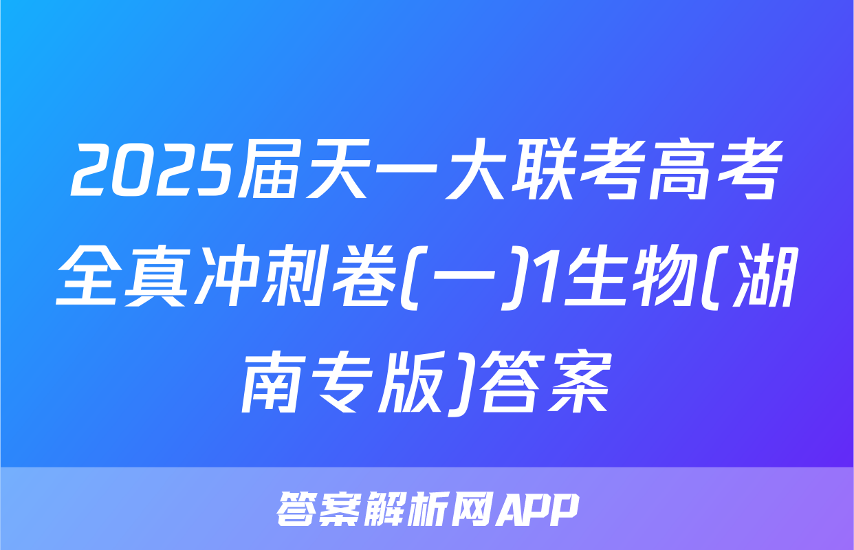 2025届天一大联考高考全真冲刺卷(一)1生物(湖南专版)答案