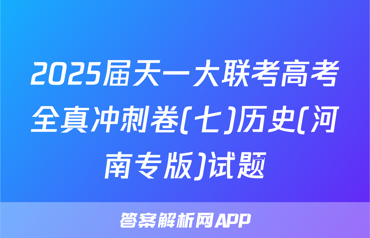 2025届天一大联考高考全真冲刺卷(七)历史(河南专版)试题
