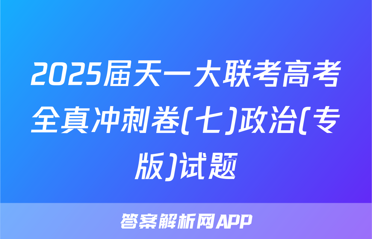2025届天一大联考高考全真冲刺卷(七)政治(专版)试题