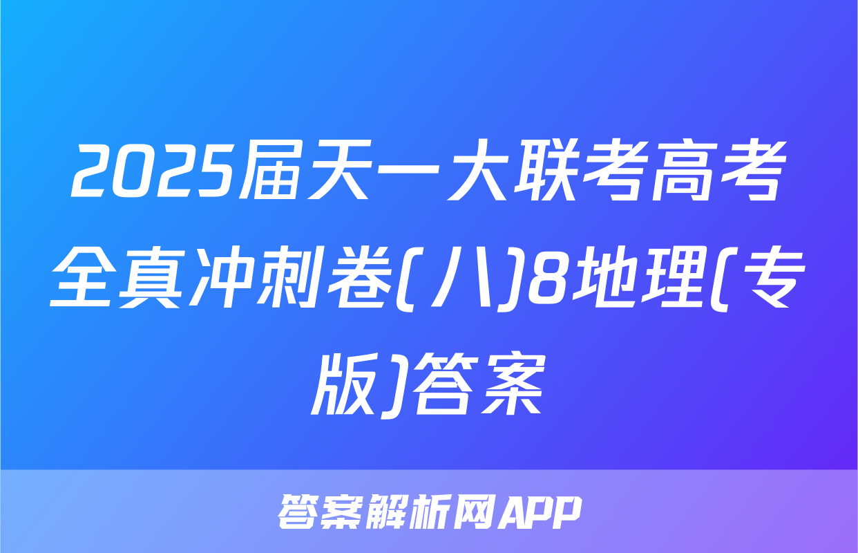 2025届天一大联考高考全真冲刺卷(八)8地理(专版)答案