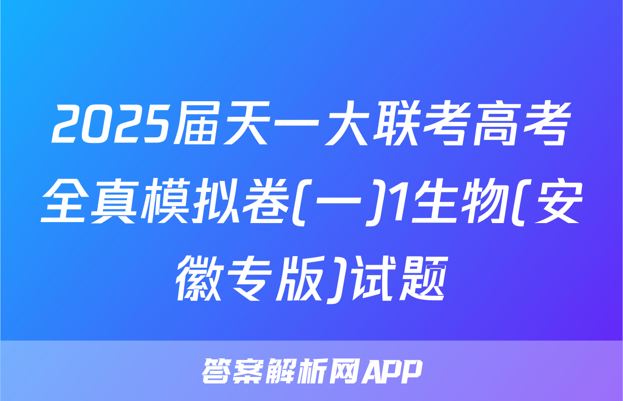 2025届天一大联考高考全真模拟卷(一)1生物(安徽专版)试题