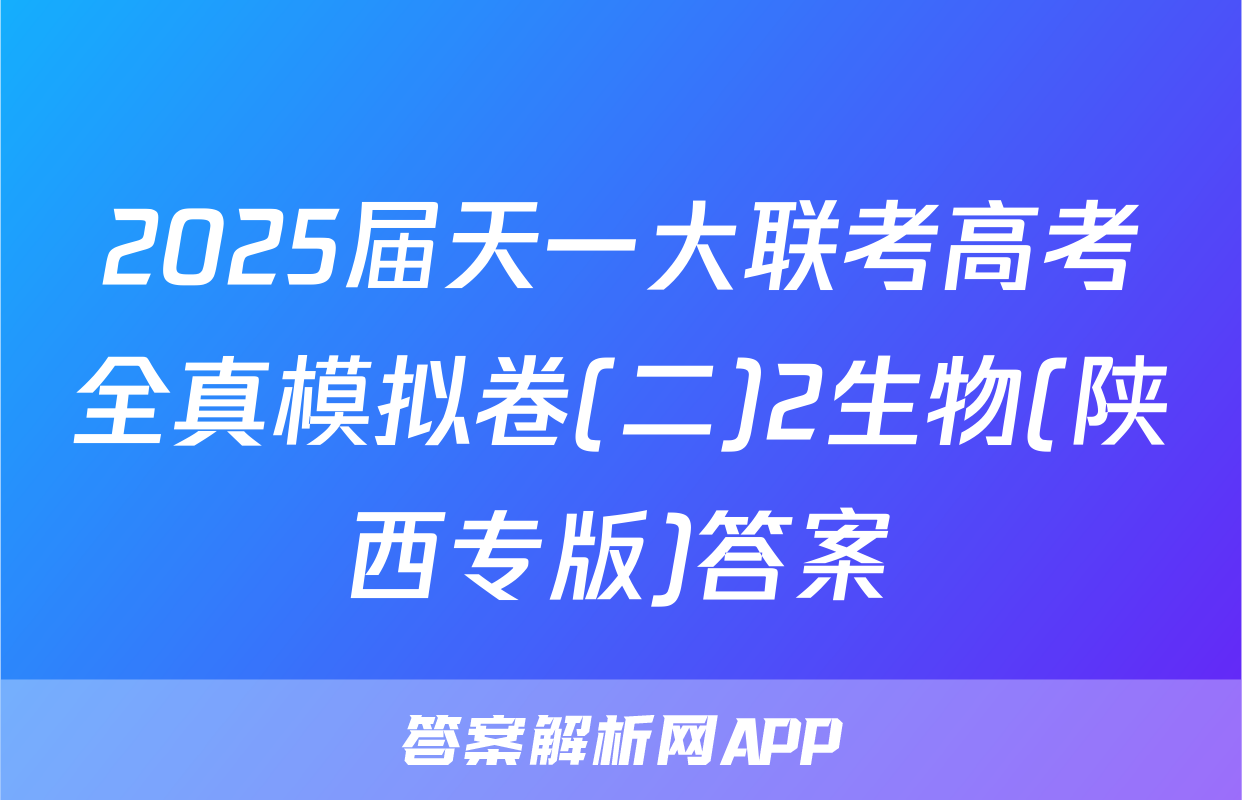 2025届天一大联考高考全真模拟卷(二)2生物(陕西专版)答案